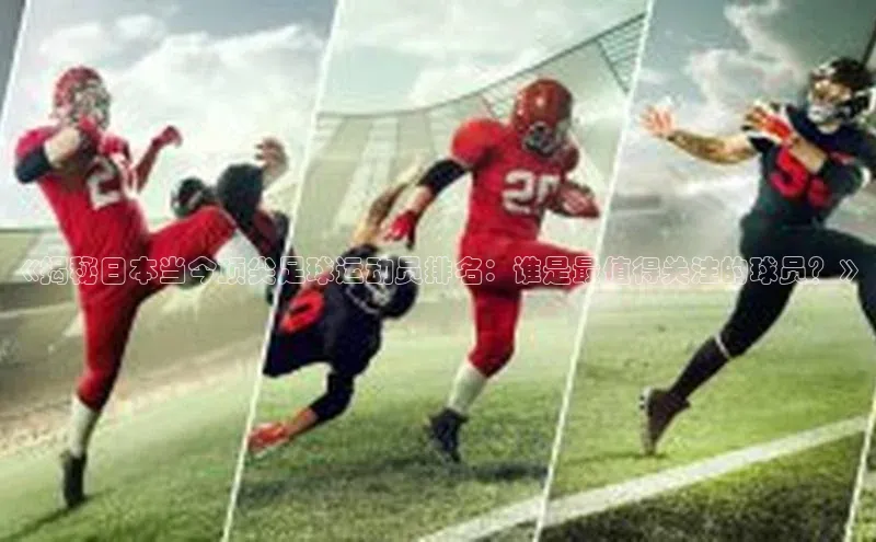 艾弗森代言贝博app下载猫眼《揭秘日本当今顶尖足球运动员排名：谁是最值得关注的球员？》