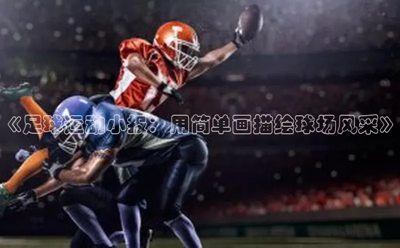 ballbet贝博bb艾弗森百度数据开放平台《足球运动小报：用简单画描绘球场风采》