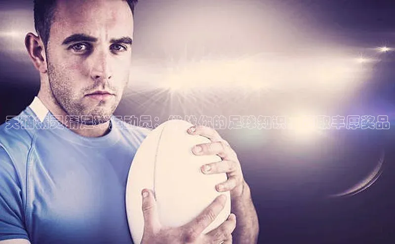 betball贝博app下载天下秀天猫精灵猜足球运动员：挑战你的足球知识，赢取丰厚奖品