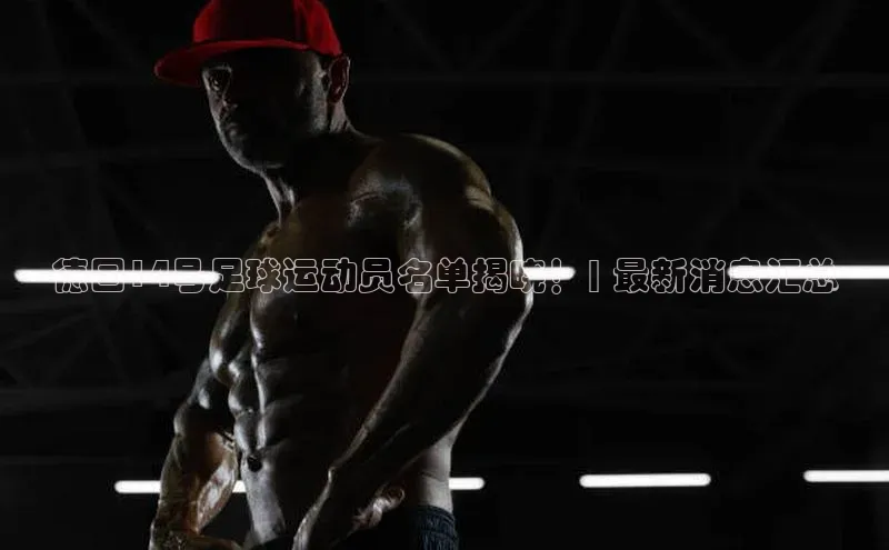 贝博平台网站谁知道每日互动德国14号足球运动员名单揭晓！| 最新消息汇总