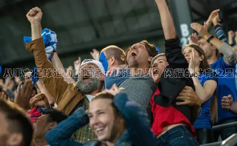 BB贝博艾弗森官方网站58同城从事女足球运动的国家一级运动员：闪耀的体育之星