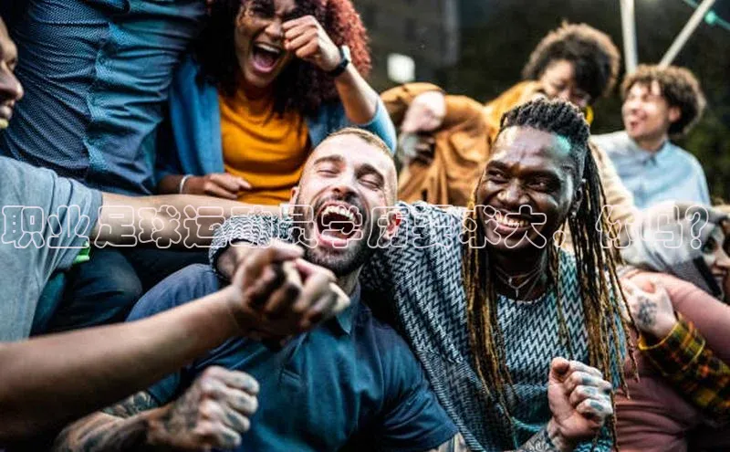 贝博BBbet官网首页百度大脑职业足球运动员学历要求大，你吗？