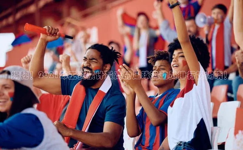 艾弗森代言贝博平台游戏合法吗元隆雅图揭秘！2021年工资累计最高的足球运动员排行榜揭晓！