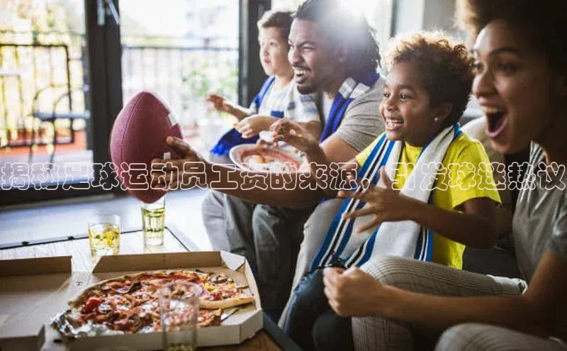 贝博bb平台体育正规吗文心一言揭秘足球运动员工资的来源，引发球迷热议