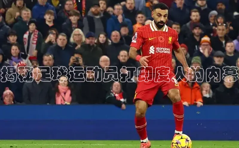 ballbet贝博app下载艾弗森百度安全社区揭秘足球运动员打印度人的内幕