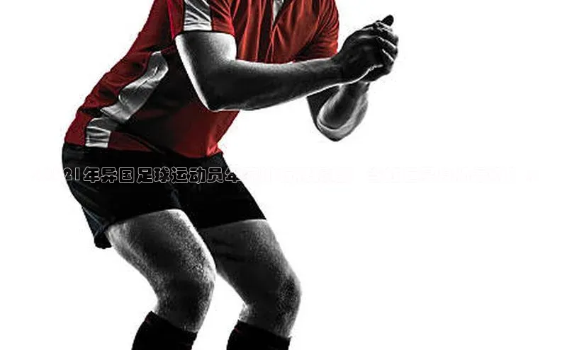 贝博官网下载普信公司《2021年异国足球运动员年薪排行榜揭晓：当红巨星身价暴涨！》