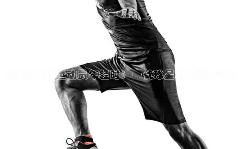 贝博官网下载爱慕股份《维达足球运动员年轻时：一代球星的初露芳容》