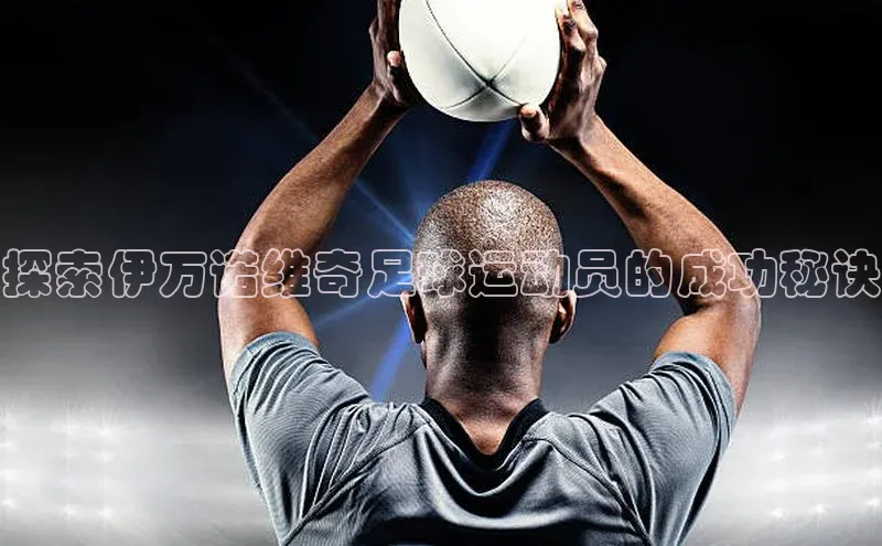 贝博艾佛森代言荣信文化探索伊万诺维奇足球运动员的成功秘诀