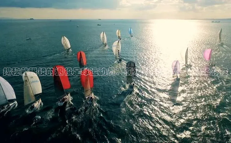 贝博官方入口百度健康揭秘戴眼镜的退役足球运动员：前场背后的另一种豪华存在