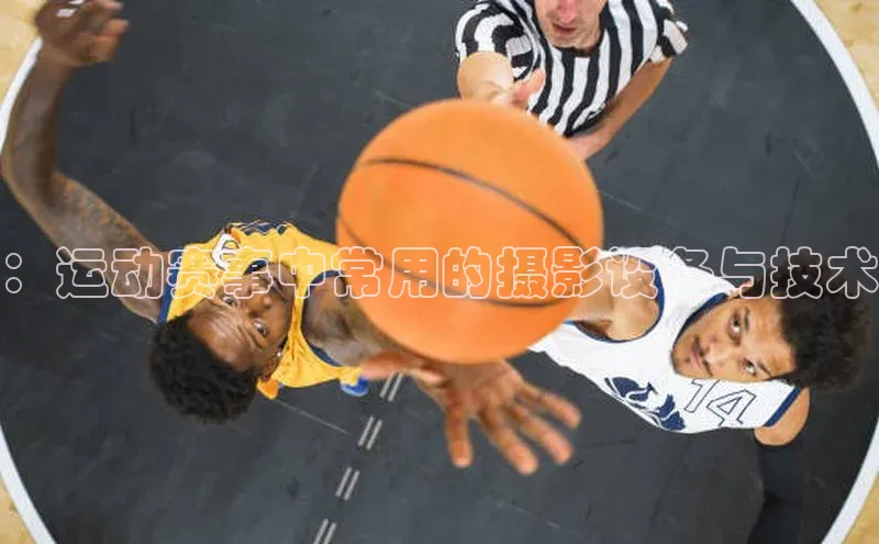 贝博app下载官网下载百度网盘企业版：运动赛事中常用的摄影设备与技术