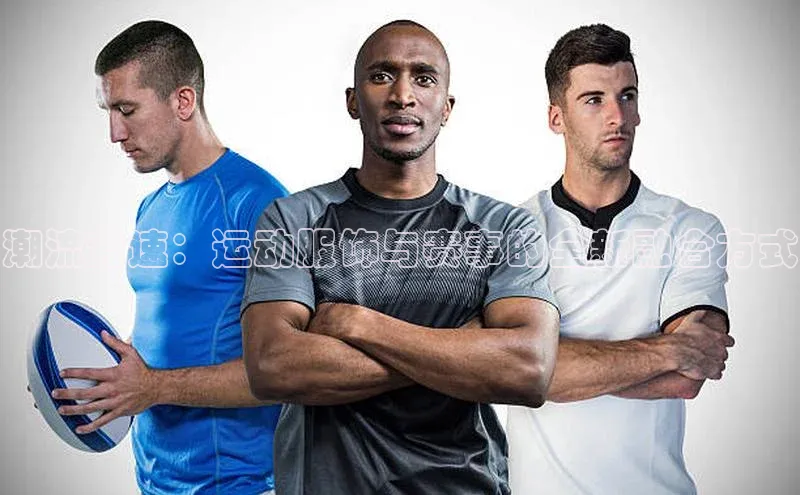 艾弗森贝博app下载安装知乎潮流竞速：运动服饰与赛事的全新融合方式