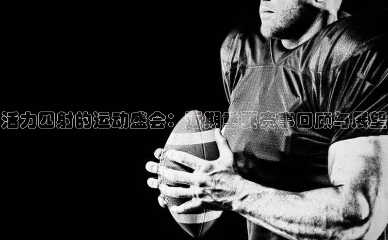 活力四射的运动盛会：近期重要赛事回顾与展望