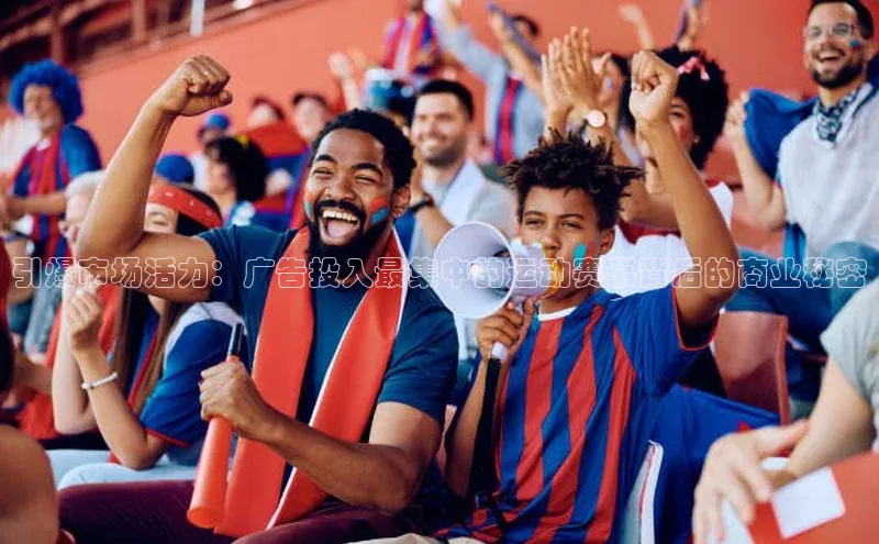 引爆市场活力：广告投入最集中的运动赛事背后的商业秘密