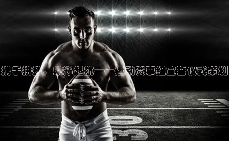 携手拼搏，荣耀起航——运动赛事组宣誓仪式策划