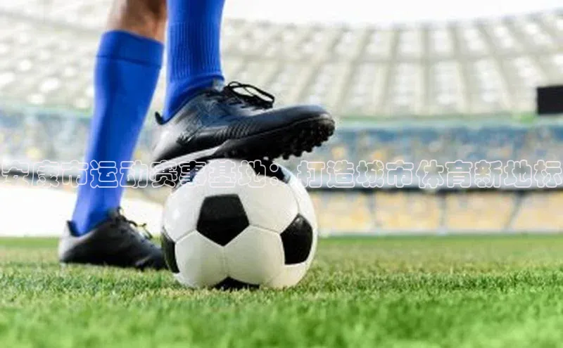 安康市运动赛事基地：打造城市体育新地标