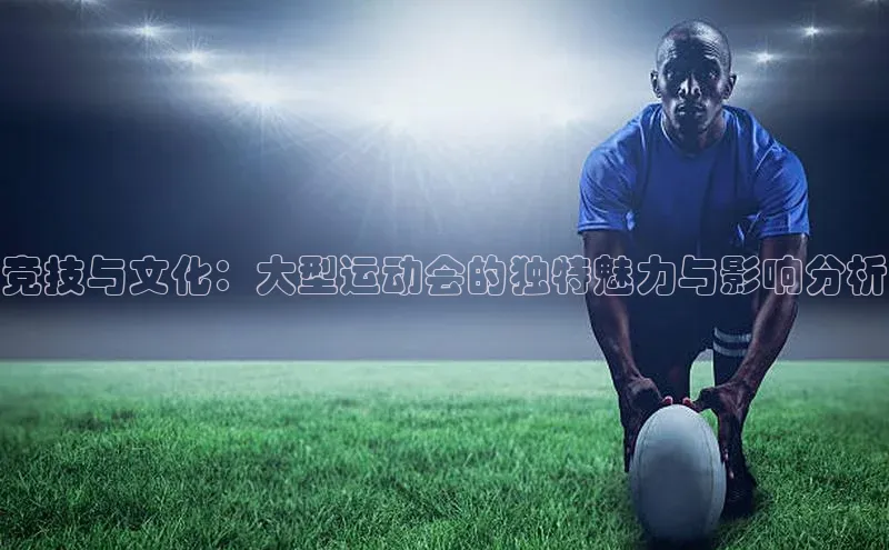 竞技与文化：大型运动会的独特魅力与影响分析