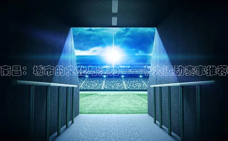 南昌：城市的文化与活力——十大运动赛事推荐