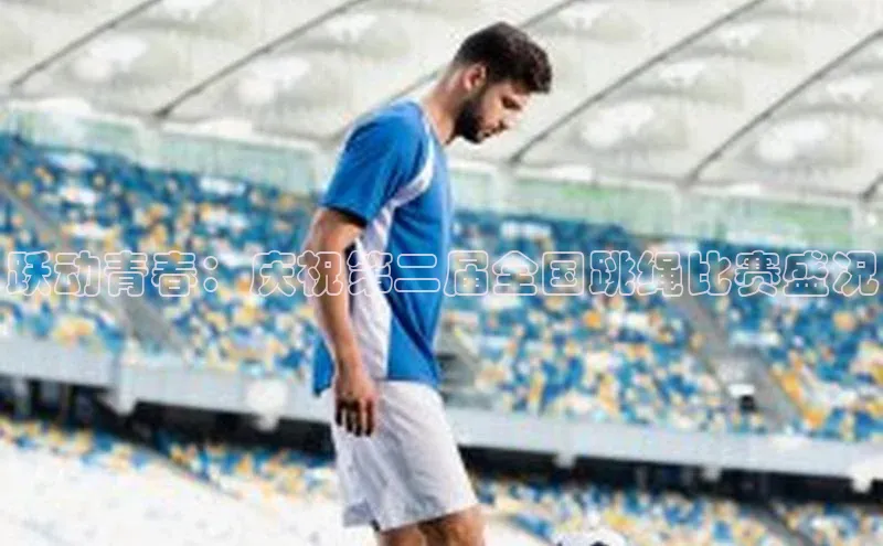 跃动青春：庆祝第二届全国跳绳比赛盛况