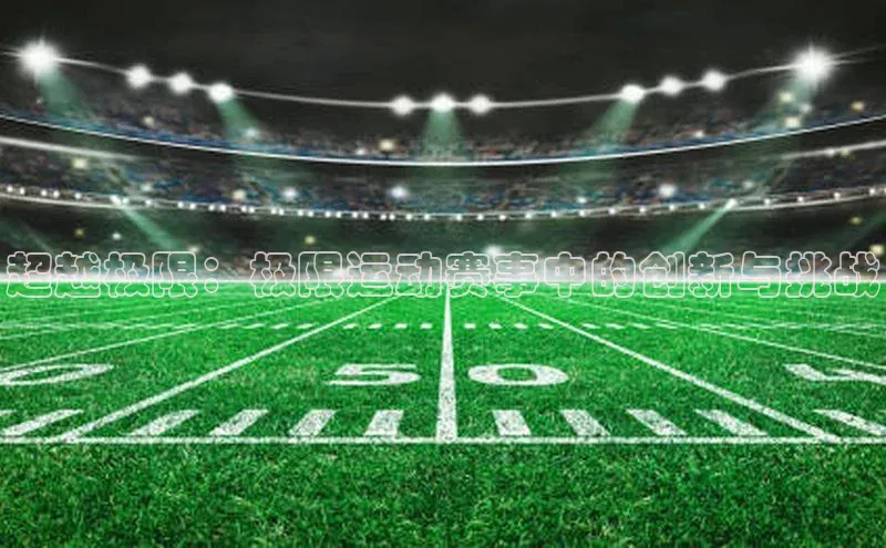 超越极限：极限运动赛事中的创新与挑战