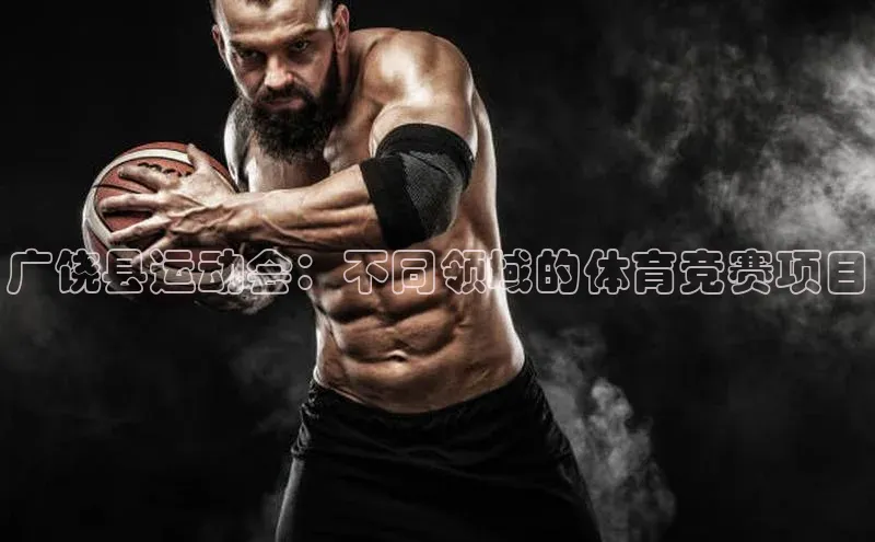 广饶县运动会：不同领域的体育竞赛项目
