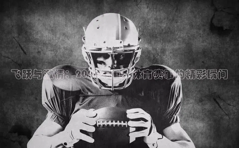 飞跃与激情：2024年重大体育赛事的精彩瞬间