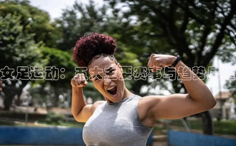 女足运动：五大主要赛事与趋势展望