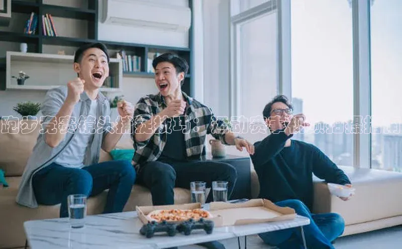 跑步竞赛镜头捕捉技巧：运动赛事视频拍摄指南