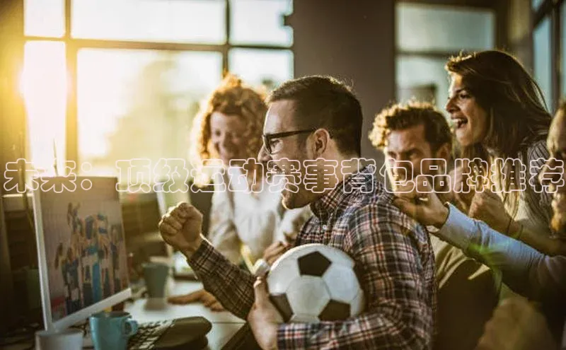 未来：顶级运动赛事背包品牌推荐