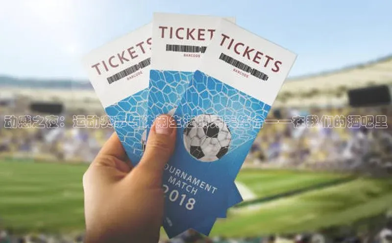 动感之夜：运动赛事与休闲生活的完美结合——在我们的酒吧里