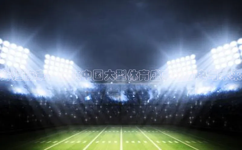 辉煌篇章：回顾中国大型体育盛事的历史与未来