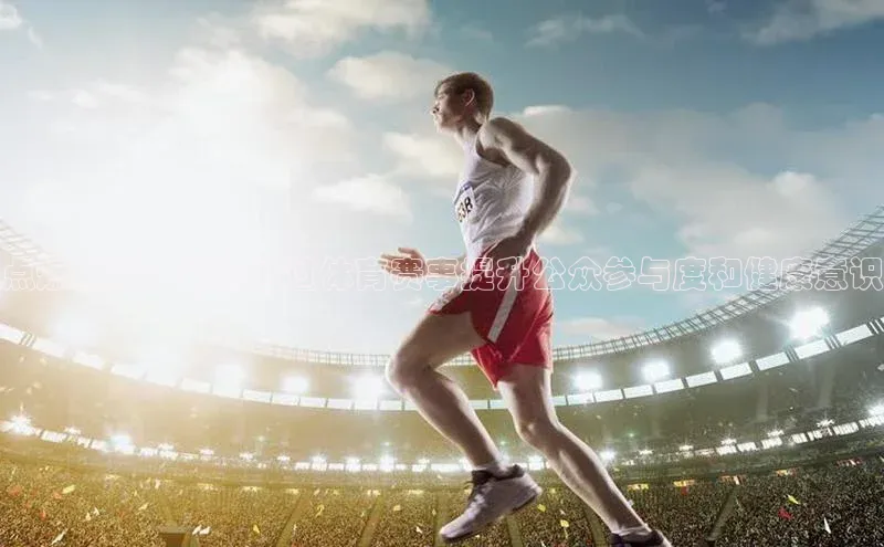 点燃激情：如何通过体育赛事提升公众参与度和健康意识