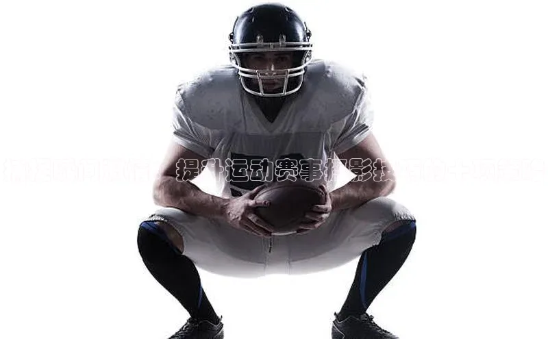 捕捉瞬间激情：提升运动赛事摄影技巧的十项策略