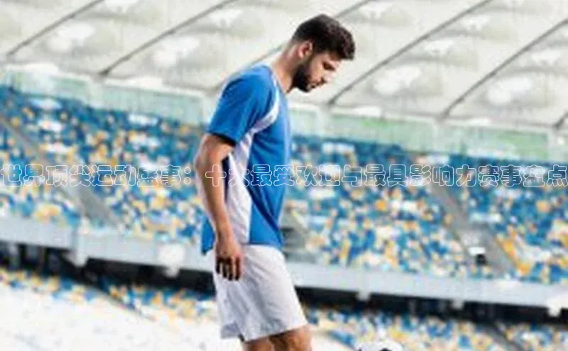 世界顶尖运动盛事：十大最受欢迎与最具影响力赛事盘点