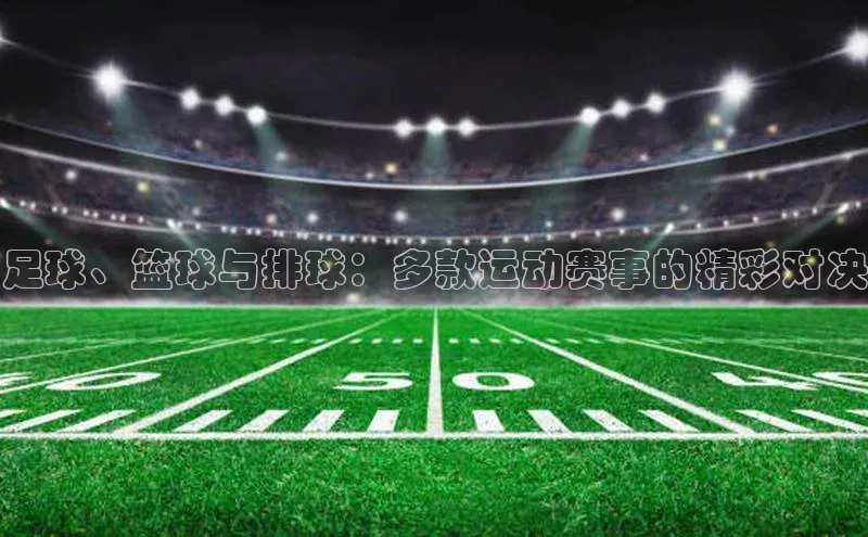 足球、篮球与排球：多款运动赛事的精彩对决