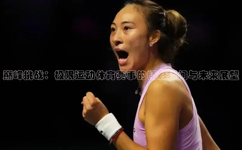 巅峰挑战：极限运动体育赛事的精彩瞬间与未来展望