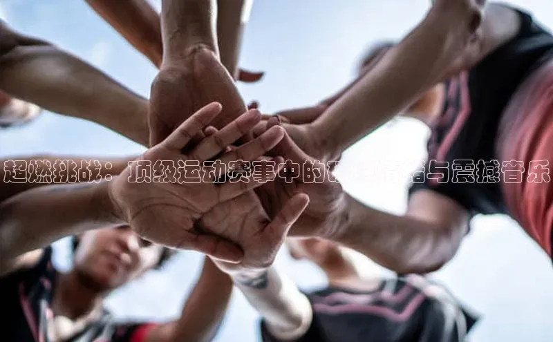 超燃挑战：顶级运动赛事中的磅礴情绪与震撼音乐