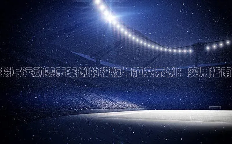 撰写运动赛事案例的模板与范文示例：实用指南