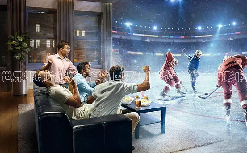 世界排球的辉煌时刻：国际顶级赛事的魅力与影响