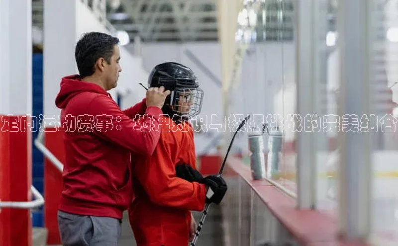 定向运动赛事：地理知识与极限挑战的完美结合