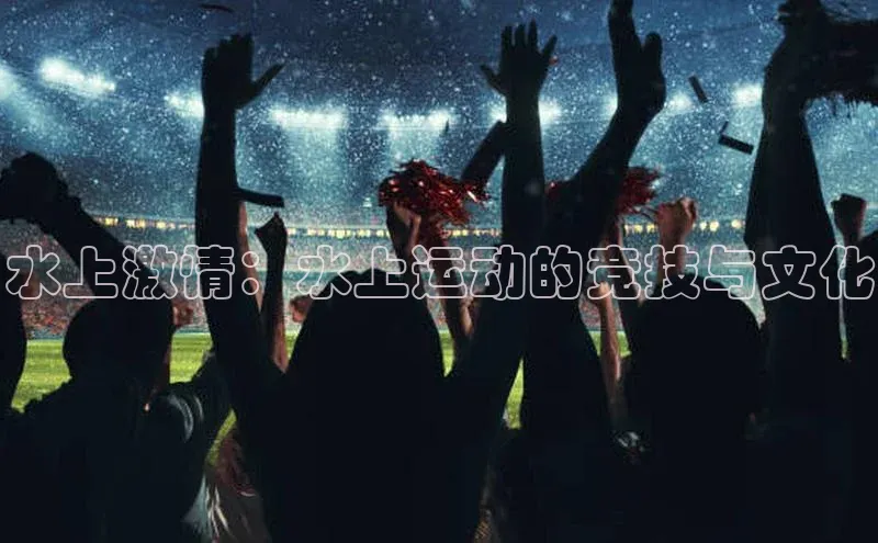 水上激情：水上运动的竞技与文化