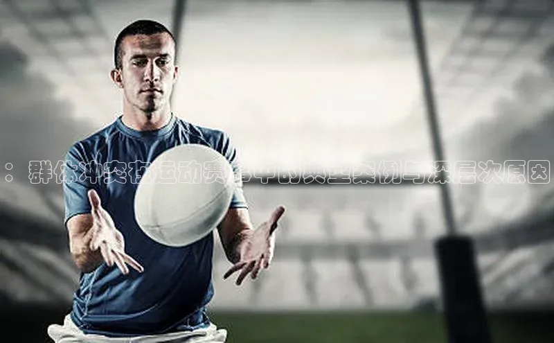 ：群体冲突在运动赛事中的典型案例与深层次原因