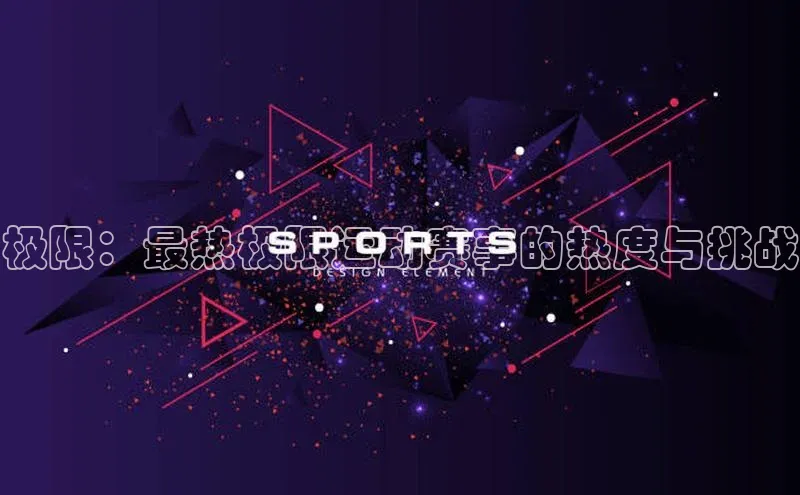 极限：最热极限运动赛事的热度与挑战