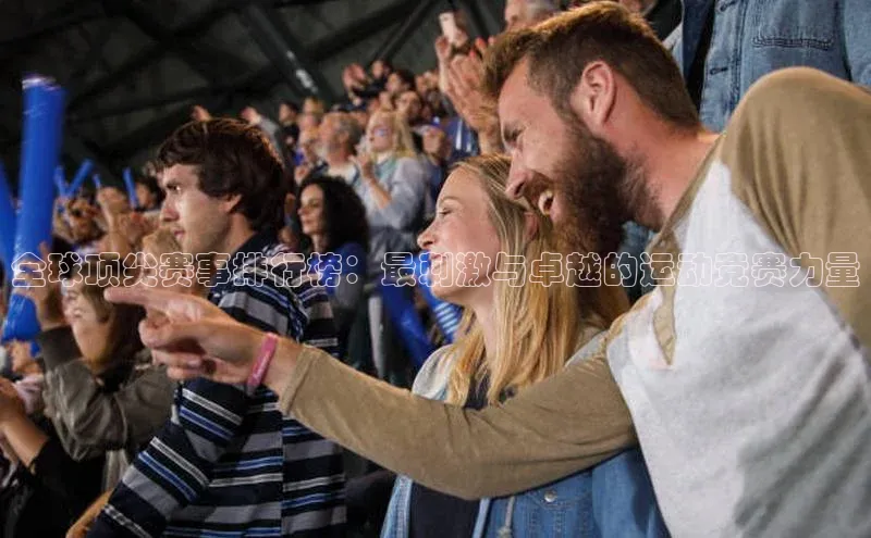 全球顶尖赛事排行榜：最刺激与卓越的运动竞赛力量