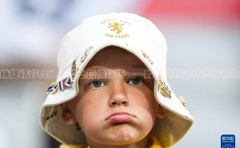 捕捉精彩瞬间：专业摄像技巧——如何拍摄运动赛事视频