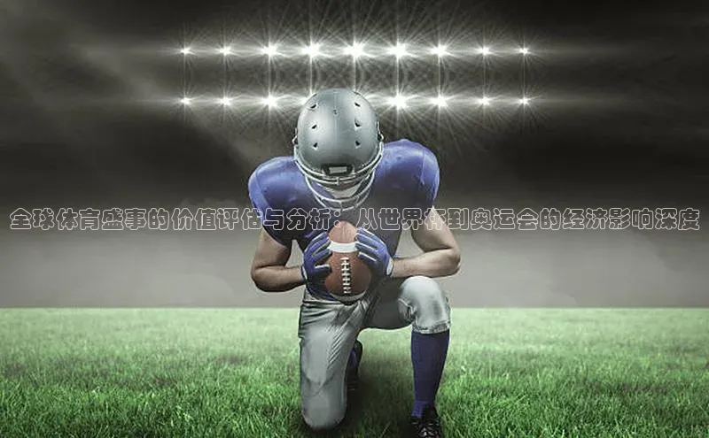 全球体育盛事的价值评估与分析：从世界杯到奥运会的经济影响深度